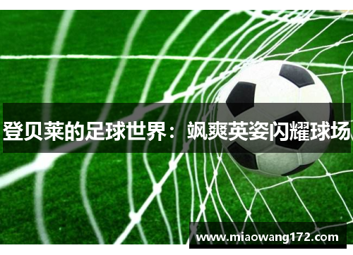 登贝莱的足球世界：飒爽英姿闪耀球场